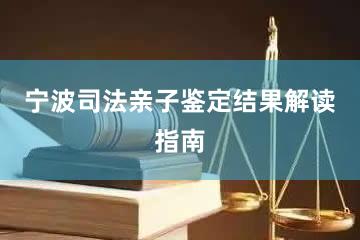 宁波司法亲子鉴定结果解读指南