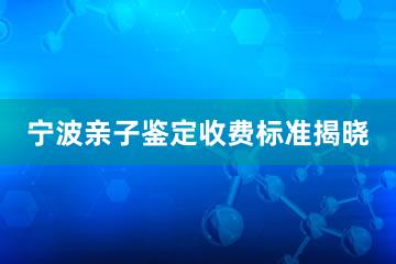 宁波亲子鉴定收费标准揭晓