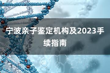 宁波亲子鉴定机构及2023手续指南