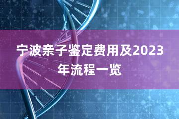 宁波亲子鉴定费用及2023年流程一览