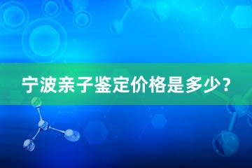 宁波亲子鉴定价格是多少？